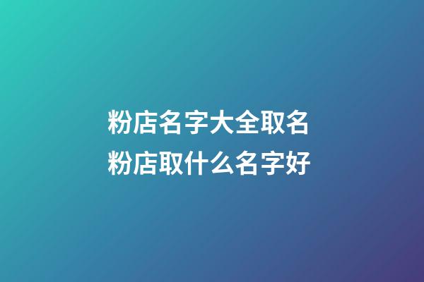 粉店名字大全取名 粉店取什么名字好-第1張-店鋪起名-玄機派